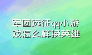 军团远征qq小游戏怎么样换英雄（手机qq游戏四国军棋角色版）