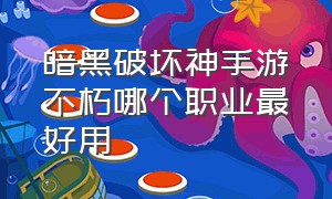 暗黑破坏神手游不朽哪个职业最好用（手游暗黑破坏神不朽哪个职业好玩）