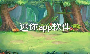 迷你app软件（软件迷你版）