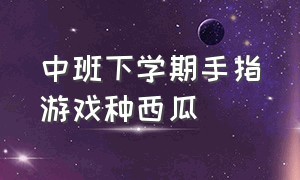 中班下学期手指游戏种西瓜