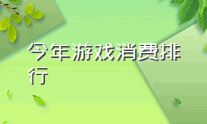 今年游戏消费排行（最新游戏消费排行榜榜单）