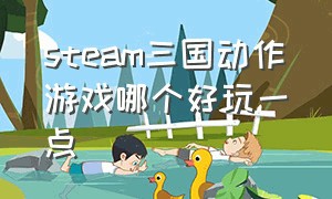 steam三国动作游戏哪个好玩一点