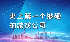 史上第一个被砸的游戏公司（游戏史上第二个被玩家砸的公司）