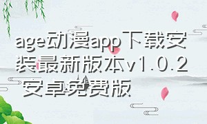 age动漫app下载安装最新版本v1.0.2 安卓免费版（age动漫app免费官方入口）