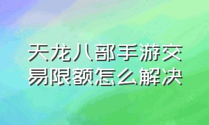 天龙八部手游交易限额怎么解决