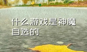 什么游戏是神魔自选的（神魔游戏排行榜）