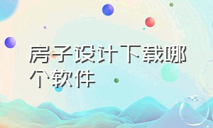 房子设计下载哪个软件（房子设计图软件app免费手机）