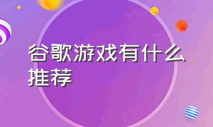 谷歌游戏有什么推荐（谷歌 游戏）