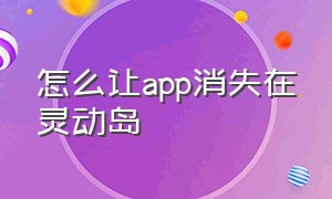 怎么让app消失在灵动岛（打开的app怎么显示在灵动岛）