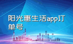 阳光惠生活app订单号（阳光惠生活信用卡app下载）