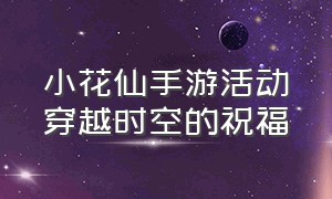 小花仙手游活动穿越时空的祝福（小花仙穿越时空的少女）