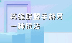 英雄联盟手游另一种玩法（英雄联盟手游玩法详细教程）