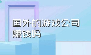 国外的游戏公司赚钱吗