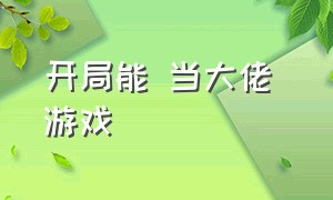 开局能 当大佬 游戏（游戏开局成大佬）