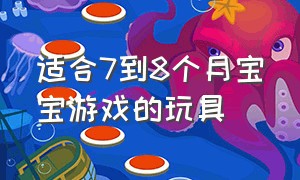 适合7到8个月宝宝游戏的玩具（适合三四个月宝宝玩的游戏）