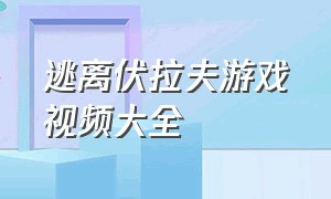 逃离伏拉夫游戏视频大全（逃离伏拉夫游戏樱花版合集）