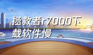 拯救者r7000下载软件慢（拯救者r7000本地下载和云下载区别）