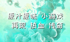 原汁原味 小游戏 再现 热血 传奇（热血传奇怀旧版帅气抖音小游戏）