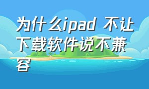 为什么ipad 不让下载软件说不兼容