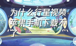 为什么行星视频苹果手机下载不了