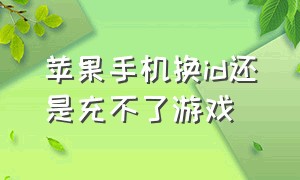 苹果手机换id还是充不了游戏（苹果id充游戏还完钱了一直待处理）