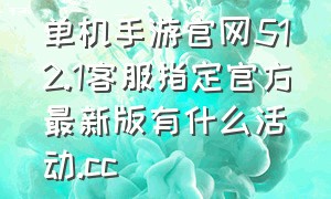 单机手游官网512.1客服指定官方最新版有什么活动.cc（单机手游推荐2024新款）