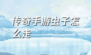 传奇手游虫子怎么走（传奇手游弓手爆炸）