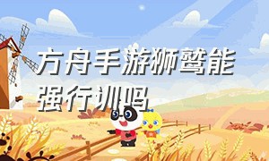 方舟手游狮鹫能强行训吗（方舟手游训狮鹫时怎么卡住）