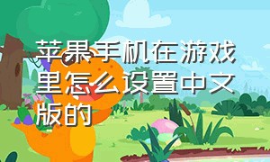 苹果手机在游戏里怎么设置中文版的