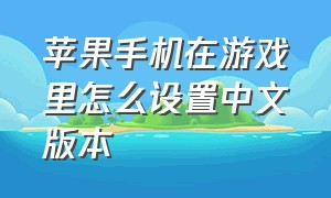 苹果手机在游戏里怎么设置中文版本