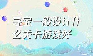 寻宝一般设计什么关卡游戏好（藏宝游戏怎么设计关卡）