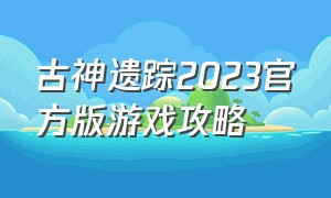 古神遗踪2023官方版游戏攻略
