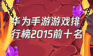 华为手游游戏排行榜2015前十名