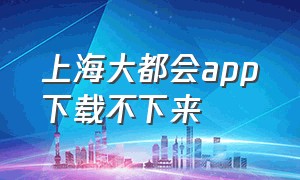 上海大都会app下载不下来