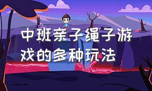 中班亲子绳子游戏的多种玩法（幼儿户外活动游戏绳子多样玩法）