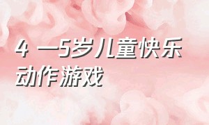 4 —5岁儿童快乐动作游戏