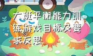 大班平衡能力训练游戏目标及要求反思（大班户外锻炼孩子平衡能力的游戏）