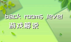 back rooms level 游戏解说（backrooms第一层游戏测评）
