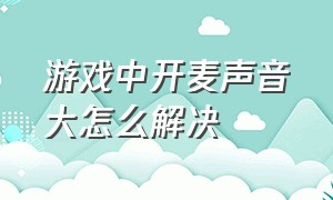 游戏中开麦声音大怎么解决