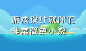 游戏设计就你们非常简单小说