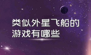 类似外星飞船的游戏有哪些（类似外星飞船的游戏有哪些）