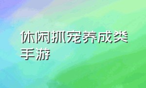 休闲抓宠养成类手游（无需实名的自由开放类捉宠手游）