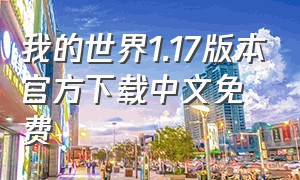 我的世界1.17版本官方下载中文免费（我的世界1.17版本官方下载中文免费）