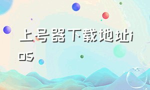 上号器下载地址ios（上号神器在哪里下载苹果版的）