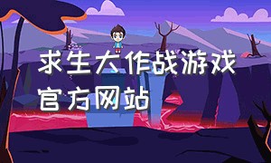 求生大作战游戏官方网站（求生大作战游戏怎么下载）