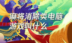 麻将消除类电脑游戏叫什么