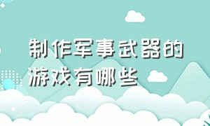 制作军事武器的游戏有哪些