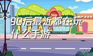 90后最近都在玩什么手游