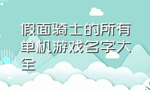 假面骑士的所有单机游戏名字大全（假面骑士好玩的单机游戏大全）