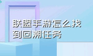 联盟手游怎么找到回溯任务（联盟手游怎么找到回溯任务的人）